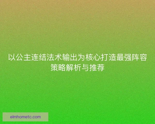 以公主连结法术输出为核心打造最强阵容策略解析与推荐