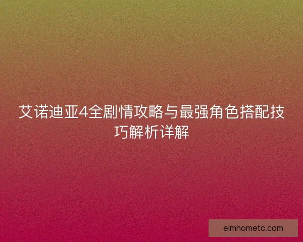 艾诺迪亚4全剧情攻略与最强角色搭配技巧解析详解