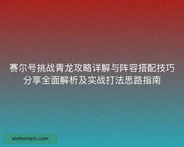 赛尔号挑战青龙攻略详解与阵容搭配技巧分享全面解析及实战打法思路指南