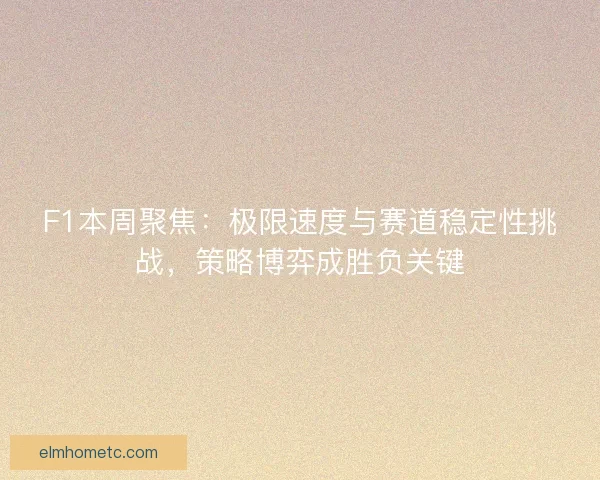 F1本周聚焦:极限速度与赛道稳定性挑战,策略博弈成胜负关键 F1本周聚焦:极限速度与赛道稳定性挑战,策略博弈成胜负关键
