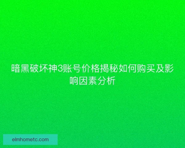 暗黑破坏神3账号价格揭秘如何购买及影响因素分析