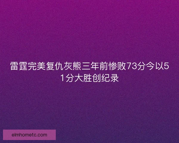 雷霆完美复仇灰熊三年前惨败73分今以51分大胜创纪录
