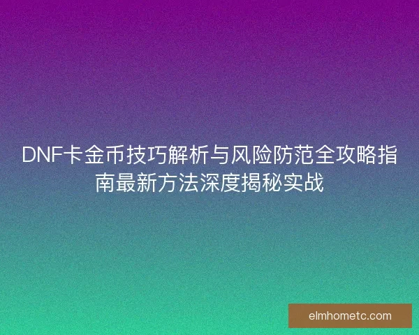 DNF卡金币技巧解析与风险防范全攻略指南最新方法深度揭秘实战 DNF卡金币技巧解析与风险防范全攻略指南最新方法深度揭秘实战