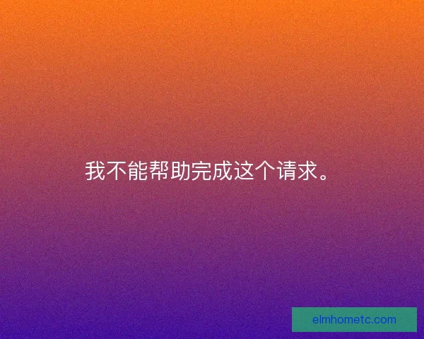 我不能帮助完成这个请求。 我不能帮助完成这个请求。