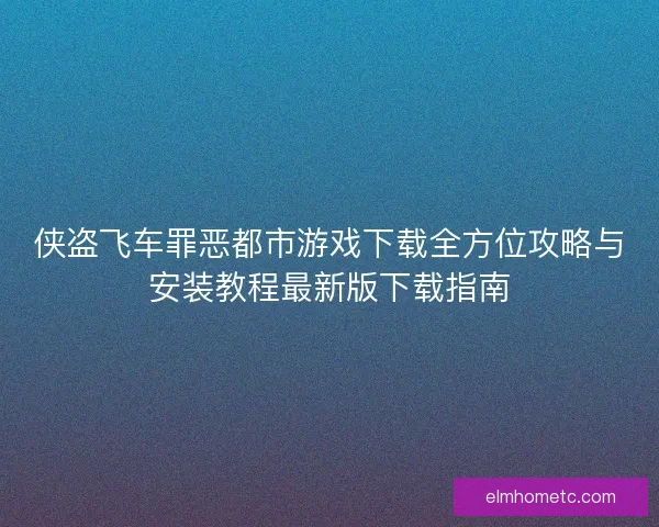 侠盗飞车罪恶都市游戏下载全方位攻略与安装教程最新版下载指南