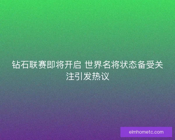钻石联赛即将开启 世界名将状态备受关注引发热议